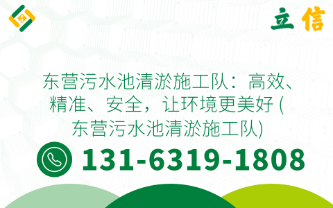 东营污水池清淤施工队：高效、精准、安全，让环境更美好 (东营污水池清淤施工队)