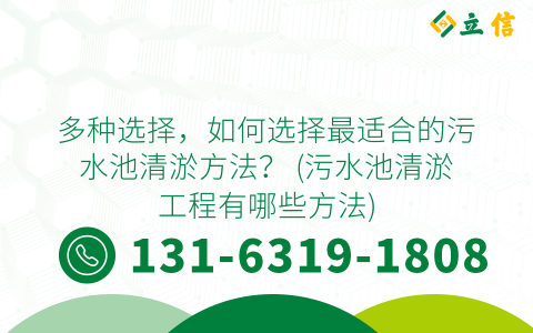 多种选择，如何选择最适合的污水池清淤方法？ (污水池清淤工程有哪些方法)
