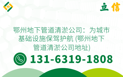 鄂州地下管道清淤公司：为城市基础设施保驾护航 (鄂州地下管道清淤公司地址)