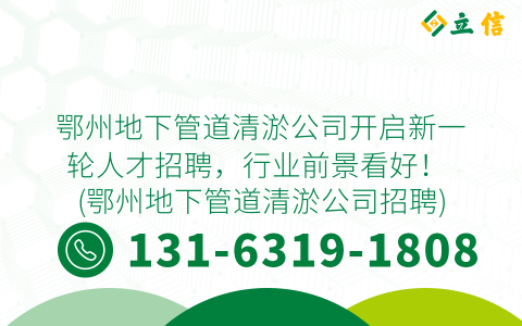 鄂州地下管道清淤公司开启新一轮人才招聘，行业前景看好！ (鄂州地下管道清淤公司招聘)