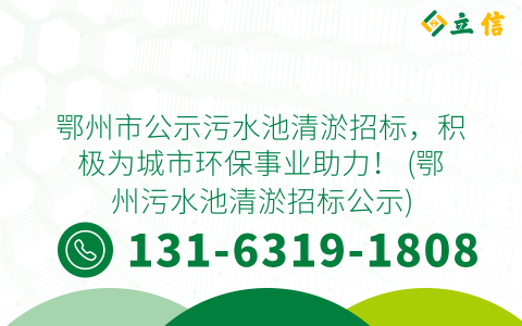 鄂州市公示污水池清淤招标，积极为城市环保事业助力！ (鄂州污水池清淤招标公示)