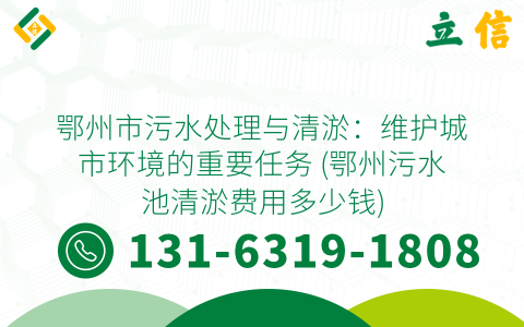 鄂州市污水处理与清淤：维护城市环境的重要任务 (鄂州污水池清淤费用多少钱)