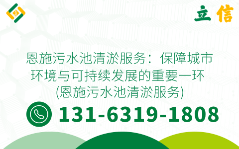 恩施污水池清淤服务：保障城市环境与可持续发展的重要一环 (恩施污水池清淤服务)