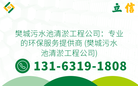 樊城污水池清淤工程公司：专业的环保服务提供商 (樊城污水池清淤工程公司)