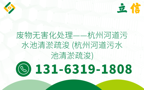 废物无害化处理——杭州河道污水池清淤疏浚 (杭州河道污水池清淤疏浚)