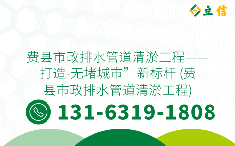 费县市政排水管道清淤工程——打造-无堵城市”新标杆 (费县市政排水管道清淤工程)