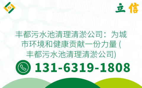 丰都污水池清理清淤公司：为城市环境和健康贡献一份力量 (丰都污水池清理清淤公司)