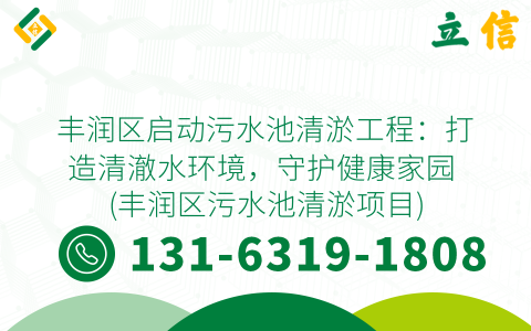 丰润区启动污水池清淤工程：打造清澈水环境，守护健康家园 (丰润区污水池清淤项目)