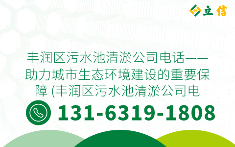 丰润区污水池清淤公司电话——助力城市生态环境建设的重要保障 (丰润区污水池清淤公司电话)