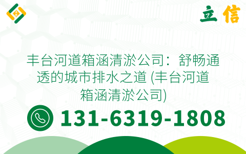 丰台河道箱涵清淤公司：舒畅通透的城市排水之道 (丰台河道箱涵清淤公司)