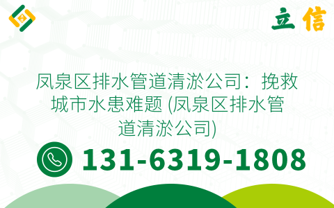凤泉区排水管道清淤公司：挽救城市水患难题 (凤泉区排水管道清淤公司)