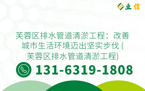 芙蓉区排水管道清淤工程：改善城市生活环境迈出坚实步伐 (芙蓉区排水管道清淤工程)