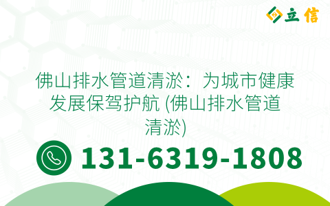 佛山排水管道清淤：为城市健康发展保驾护航 (佛山排水管道清淤)