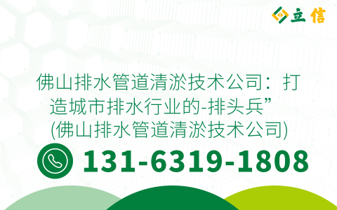 佛山排水管道清淤技术公司：打造城市排水行业的-排头兵” (佛山排水管道清淤技术公司)
