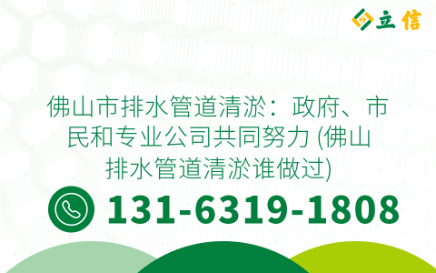 佛山市排水管道清淤：政府、市民和专业公司共同努力 (佛山排水管道清淤谁做过)