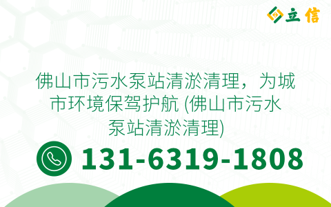 佛山市污水泵站清淤清理，为城市环境保驾护航 (佛山市污水泵站清淤清理)
