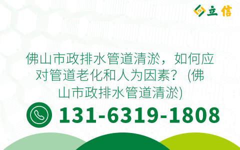 佛山市政排水管道清淤，如何应对管道老化和人为因素？ (佛山市政排水管道清淤)