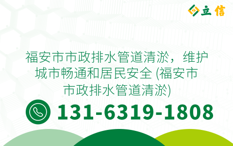 福安市市政排水管道清淤，维护城市畅通和居民安全 (福安市市政排水管道清淤)