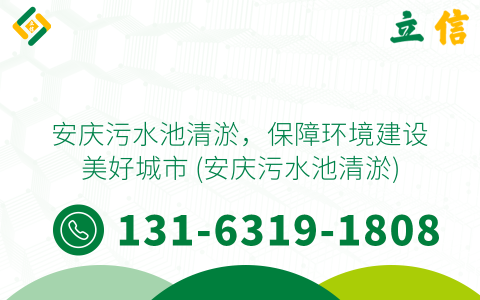 安庆污水池清淤，保障环境建设美好城市 (安庆污水池清淤)