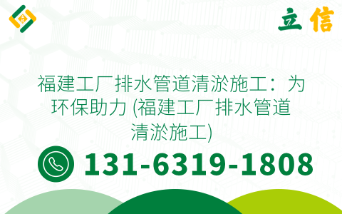 福建工厂排水管道清淤施工：为环保助力 (福建工厂排水管道清淤施工)