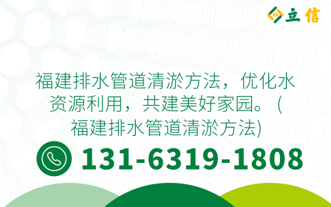 福建排水管道清淤方法，优化水资源利用，共建美好家园。 (福建排水管道清淤方法)