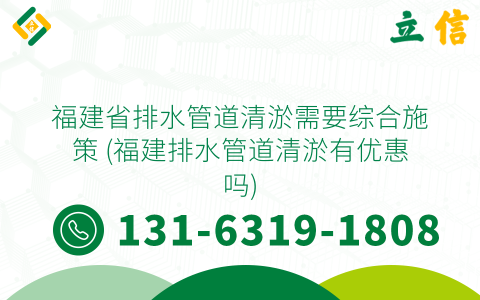 福建省排水管道清淤需要综合施策 (福建排水管道清淤有优惠吗)