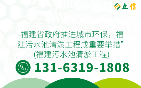 -福建省政府推进城市环保，福建污水池清淤工程成重要举措” (福建污水池清淤工程)