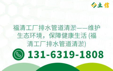 福清工厂排水管道清淤——维护生态环境，保障健康生活 (福清工厂排水管道清淤)