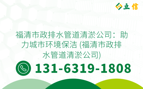 福清市政排水管道清淤公司：助力城市环境保洁 (福清市政排水管道清淤公司)