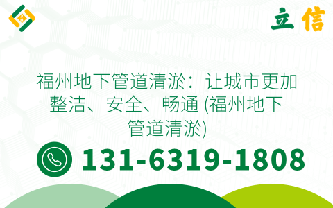 福州地下管道清淤：让城市更加整洁、安全、畅通 (福州地下管道清淤)