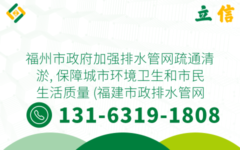 福州市政府加强排水管网疏通清淤, 保障城市环境卫生和市民生活质量 (福建市政排水管网疏通清淤)