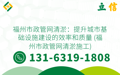 福州市政管网清淤：提升城市基础设施建设的效率和质量 (福州市政管网清淤施工)