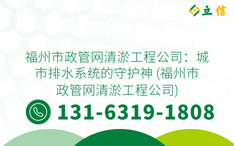 福州市政管网清淤工程公司：城市排水系统的守护神 (福州市政管网清淤工程公司)