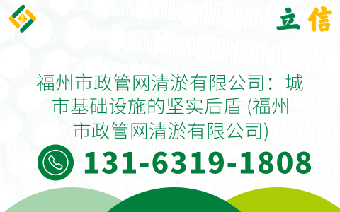 福州市政管网清淤有限公司：城市基础设施的坚实后盾 (福州市政管网清淤有限公司)