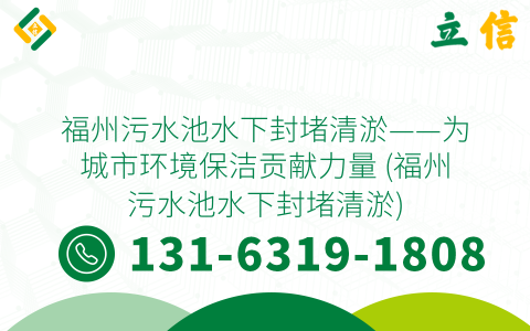 福州污水池水下封堵清淤——为城市环境保洁贡献力量 (福州污水池水下封堵清淤)