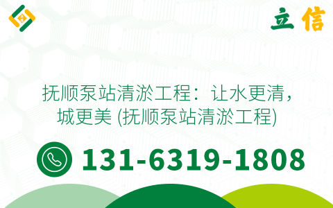 抚顺泵站清淤工程：让水更清，城更美 (抚顺泵站清淤工程)