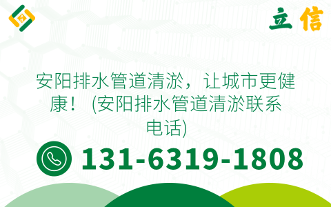 安阳排水管道清淤，让城市更健康！ (安阳排水管道清淤联系电话)