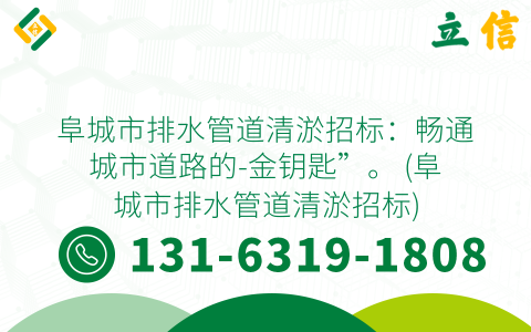 阜城市排水管道清淤招标：畅通城市道路的-金钥匙”。 (阜城市排水管道清淤招标)