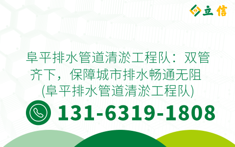 阜平排水管道清淤工程队：双管齐下，保障城市排水畅通无阻 (阜平排水管道清淤工程队)