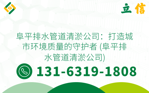 阜平排水管道清淤公司：打造城市环境质量的守护者 (阜平排水管道清淤公司)