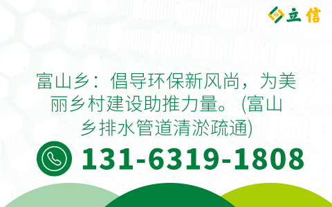 富山乡：倡导环保新风尚，为美丽乡村建设助推力量。 (富山乡排水管道清淤疏通)