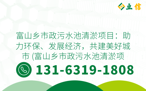 富山乡市政污水池清淤项目：助力环保、发展经济，共建美好城市 (富山乡市政污水池清淤项目)