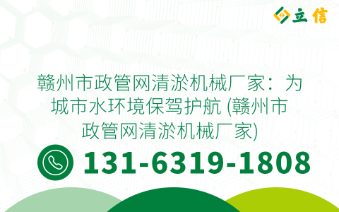 赣州市政管网清淤机械厂家：为城市水环境保驾护航 (赣州市政管网清淤机械厂家)