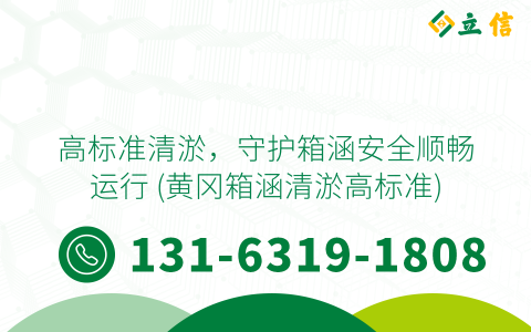 高标准清淤，守护箱涵安全顺畅运行 (黄冈箱涵清淤高标准)