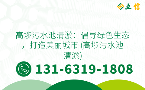 高埗污水池清淤：倡导绿色生态，打造美丽城市 (高埗污水池清淤)