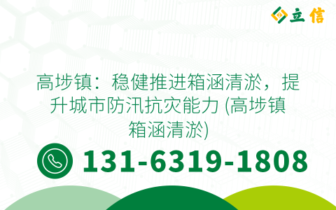 高埗镇：稳健推进箱涵清淤，提升城市防汛抗灾能力 (高埗镇箱涵清淤)