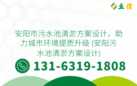 安阳市污水池清淤方案设计，助力城市环境提质升级 (安阳污水池清淤方案设计)
