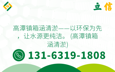 高潭镇箱涵清淤——以环保为先，让水源更纯洁。 (高潭镇箱涵清淤)