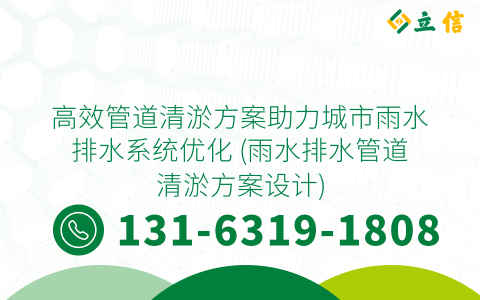 高效管道清淤方案助力城市雨水排水系统优化 (雨水排水管道清淤方案设计)