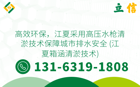 高效环保，江夏采用高压水枪清淤技术保障城市排水安全 (江夏箱涵清淤技术)